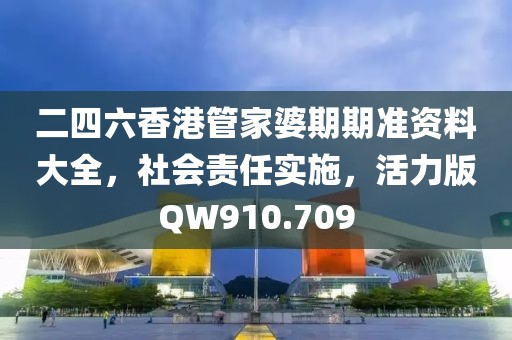二四六香港管家婆期期準(zhǔn)資料大全，社會(huì)責(zé)任實(shí)施，活力版QW910.709