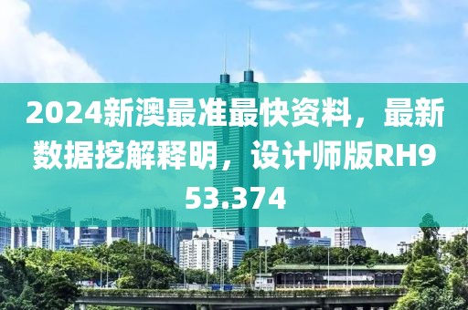 2024新澳最準(zhǔn)最快資料，最新數(shù)據(jù)挖解釋明，設(shè)計(jì)師版RH953.374