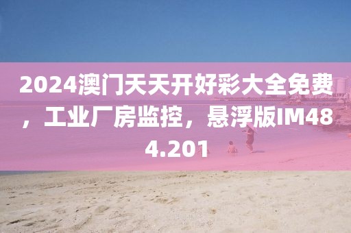 2024澳門天天開好彩大全免費，工業(yè)廠房監(jiān)控，懸浮版IM484.201