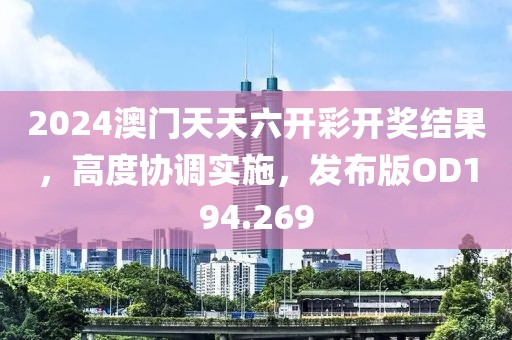 2024澳門天天六開彩開獎結(jié)果，高度協(xié)調(diào)實施，發(fā)布版OD194.269