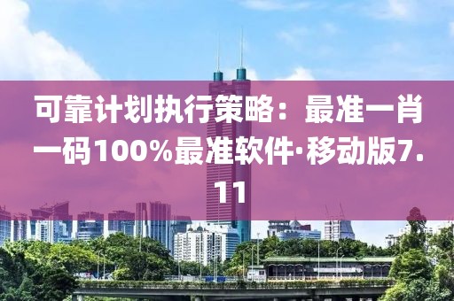 可靠計(jì)劃執(zhí)行策略：最準(zhǔn)一肖一碼100%最準(zhǔn)軟件·移動(dòng)版7.11