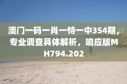 澳門一碼一肖一恃一中354期，專業(yè)調(diào)查具體解析，響應版MH794.202