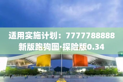 適用實(shí)施計(jì)劃：7777788888新版跑狗圖·探險(xiǎn)版0.34