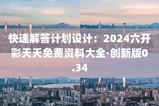 快速解答計劃設(shè)計：2024六開彩天天免費資料大全·創(chuàng)新版0.34
