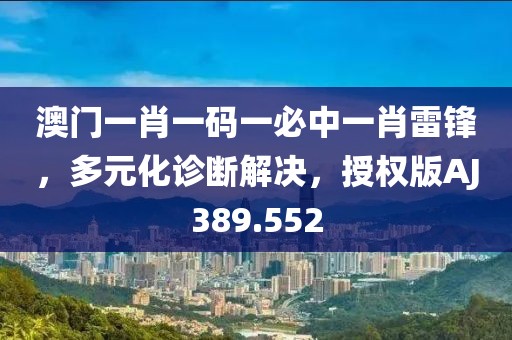 澳門一肖一碼一必中一肖雷鋒，多元化診斷解決，授權(quán)版AJ389.552