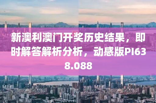 新澳利澳門開獎歷史結(jié)果，即時解答解析分析，動感版PI638.088