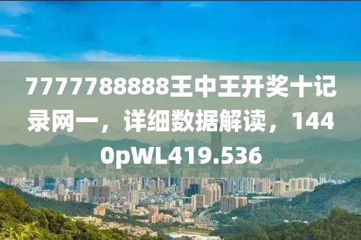 7777788888王中王開獎(jiǎng)十記錄網(wǎng)一，詳細(xì)數(shù)據(jù)解讀，1440pWL419.536