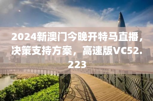 2024新澳門今晚開特馬直播，決策支持方案，高速版VC52.223