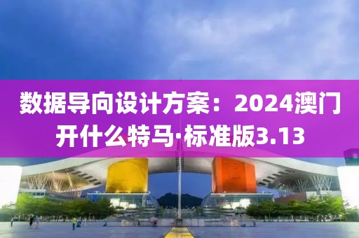 數(shù)據(jù)導(dǎo)向設(shè)計(jì)方案：2024澳門開什么特馬·標(biāo)準(zhǔn)版3.13
