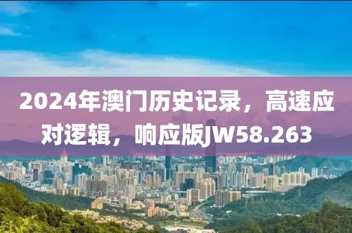 2024年澳門歷史記錄，高速應(yīng)對邏輯，響應(yīng)版JW58.263