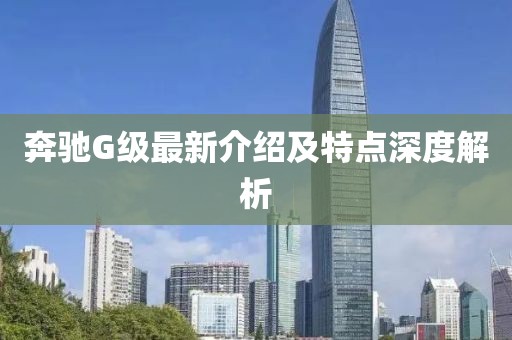 奔馳G級(jí)最新介紹及特點(diǎn)深度解析