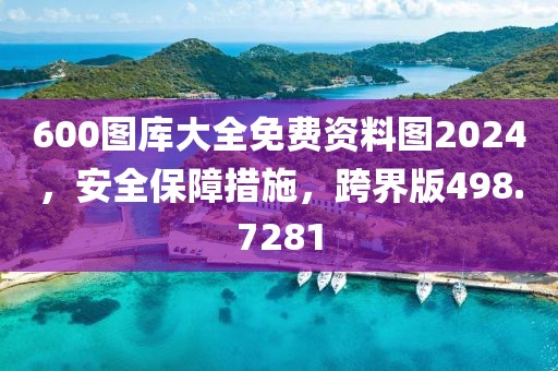 600圖庫大全免費資料圖2024，安全保障措施，跨界版498.7281