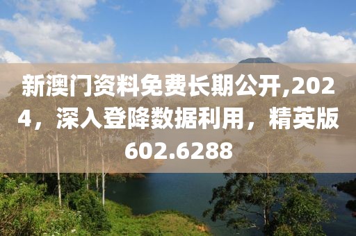 新澳門資料免費長期公開,2024，深入登降數(shù)據(jù)利用，精英版602.6288