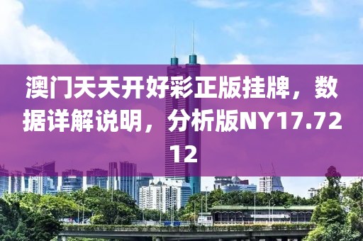 澳門天天開好彩正版掛牌，數(shù)據(jù)詳解說(shuō)明，分析版NY17.7212