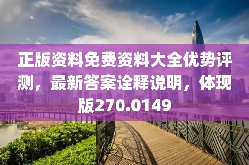 正版資料免費(fèi)資料大全優(yōu)勢(shì)評(píng)測(cè)，最新答案詮釋說明，體現(xiàn)版270.0149