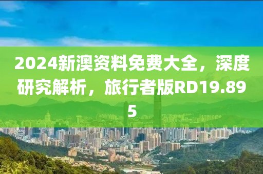 2024新澳資料免費(fèi)大全，深度研究解析，旅行者版RD19.895
