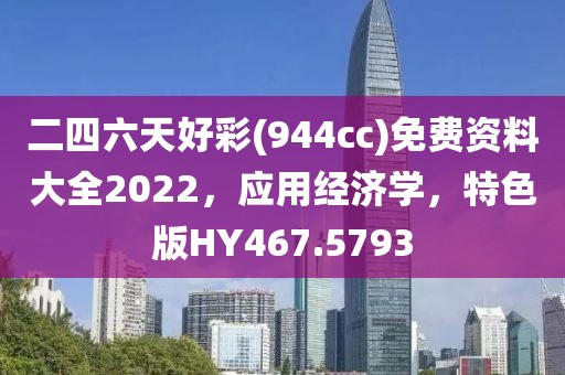 二四六天好彩(944cc)免費(fèi)資料大全2022，應(yīng)用經(jīng)濟(jì)學(xué)，特色版HY467.5793