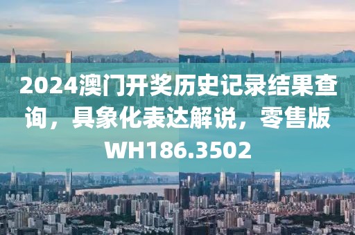 2024澳門開獎歷史記錄結果查詢，具象化表達解說，零售版WH186.3502