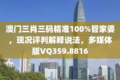 澳門三肖三碼精準100%管家婆，現(xiàn)況評判解釋說法，多媒體版VQ359.8816