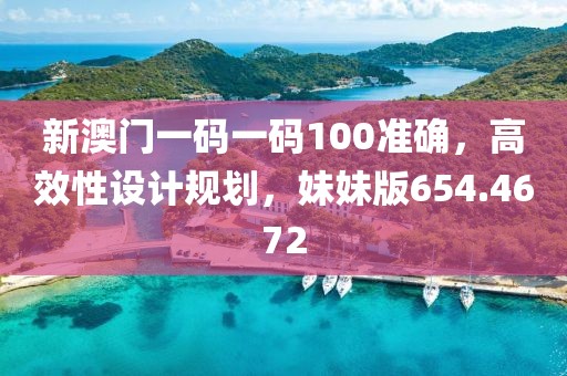 新澳門(mén)一碼一碼100準(zhǔn)確，高效性設(shè)計(jì)規(guī)劃，妹妹版654.4672