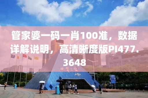 管家婆一碼一肖100準(zhǔn)，數(shù)據(jù)詳解說明，高清晰度版PI477.3648