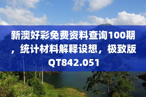 新澳好彩免費資料查詢100期，統(tǒng)計材料解釋設(shè)想，極致版QT842.051