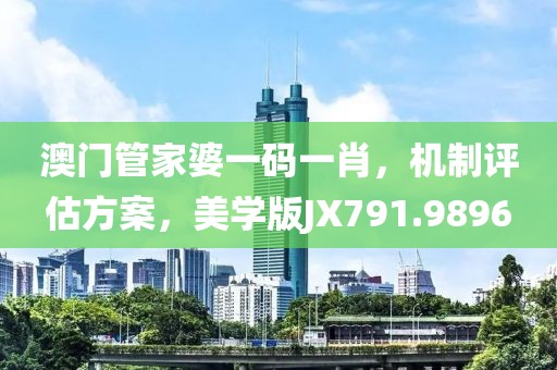 澳門管家婆一碼一肖，機(jī)制評(píng)估方案，美學(xué)版JX791.9896