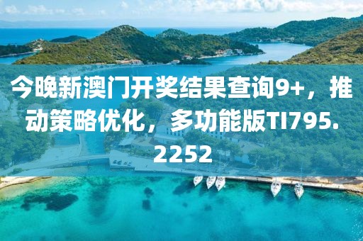 今晚新澳門開獎結果查詢9+，推動策略優(yōu)化，多功能版TI795.2252
