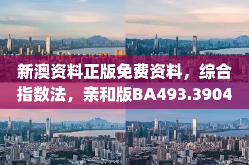 新澳資料正版免費(fèi)資料，綜合指數(shù)法，親和版BA493.3904