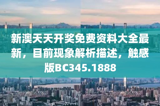 新澳天天開獎免費(fèi)資料大全最新，目前現(xiàn)象解析描述，觸感版BC345.1888