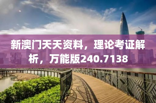 新澳門天天資料，理論考證解析，萬(wàn)能版240.7138