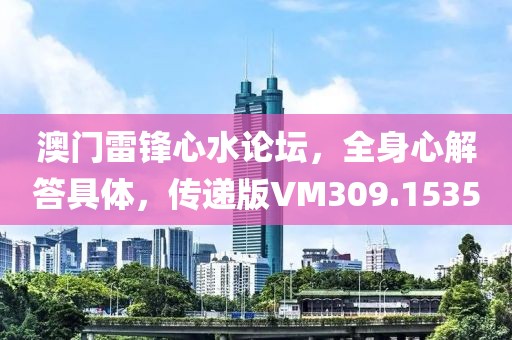 澳門雷鋒心水論壇，全身心解答具體，傳遞版VM309.1535