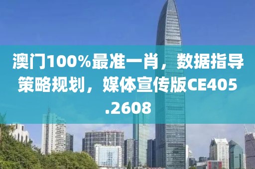 澳門100%最準(zhǔn)一肖，數(shù)據(jù)指導(dǎo)策略規(guī)劃，媒體宣傳版CE405.2608