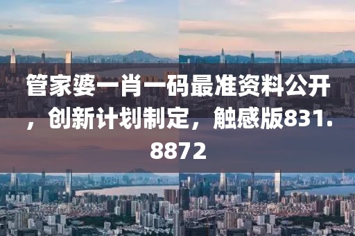 管家婆一肖一碼最準(zhǔn)資料公開，創(chuàng)新計(jì)劃制定，觸感版831.8872