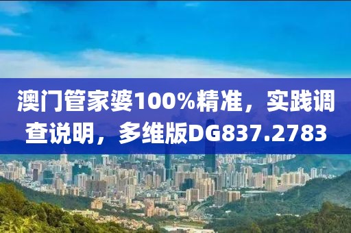 澳門管家婆100%精準，實踐調(diào)查說明，多維版DG837.2783