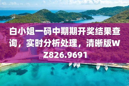白小姐一碼中期期開獎(jiǎng)結(jié)果查詢，實(shí)時(shí)分析處理，清晰版WZ826.9691