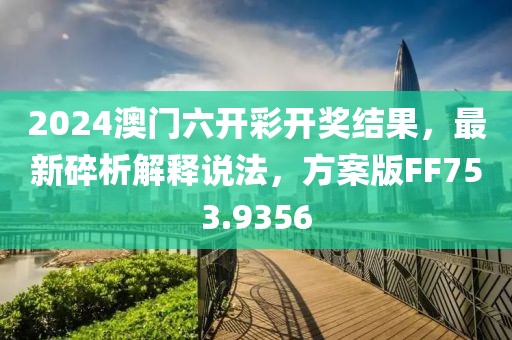 2024澳門(mén)六開(kāi)彩開(kāi)獎(jiǎng)結(jié)果，最新碎析解釋說(shuō)法，方案版FF753.9356