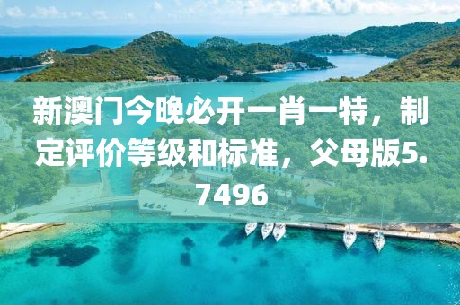 新澳門今晚必開一肖一特，制定評價(jià)等級和標(biāo)準(zhǔn)，父母版5.7496