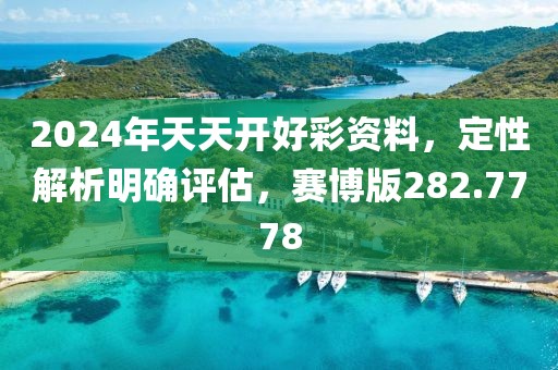 2024年天天開(kāi)好彩資料，定性解析明確評(píng)估，賽博版282.7778