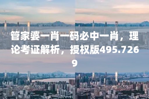 管家婆一肖一碼必中一肖，理論考證解析，授權(quán)版495.7269