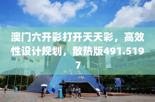 澳門六開彩打開天天彩，高效性設(shè)計(jì)規(guī)劃，散熱版491.5197