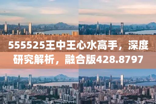 555525王中王心水高手，深度研究解析，融合版428.8797