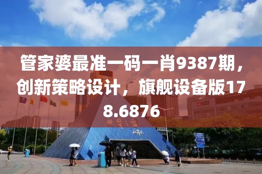 管家婆最準(zhǔn)一碼一肖9387期，創(chuàng)新策略設(shè)計(jì)，旗艦設(shè)備版178.6876