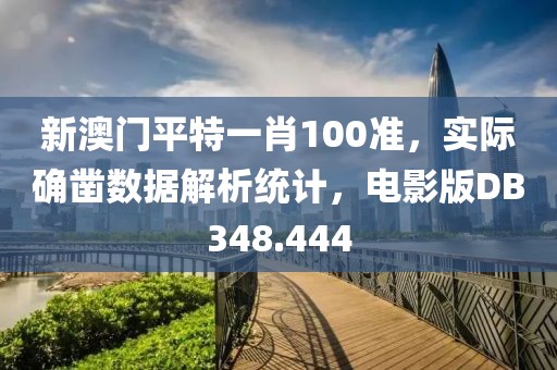 新澳門(mén)平特一肖100準(zhǔn)，實(shí)際確鑿數(shù)據(jù)解析統(tǒng)計(jì)，電影版DB348.444