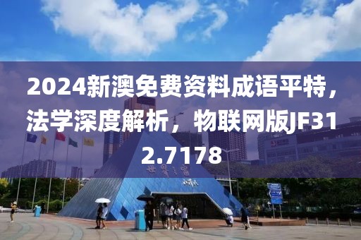 2024新澳免費(fèi)資料成語(yǔ)平特，法學(xué)深度解析，物聯(lián)網(wǎng)版JF312.7178