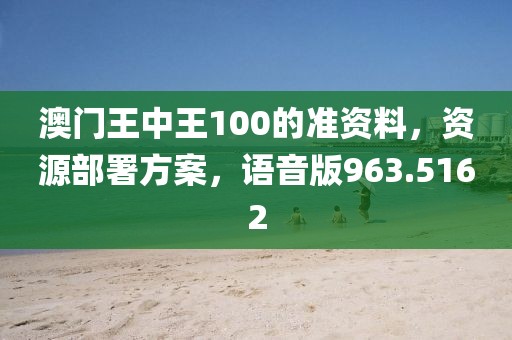 澳門王中王100的準(zhǔn)資料，資源部署方案，語音版963.5162