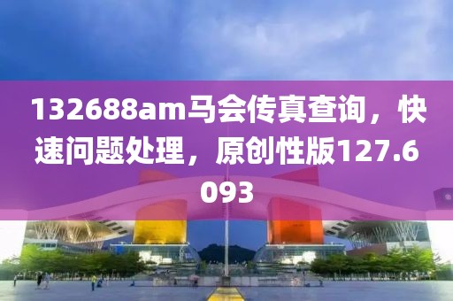 132688am馬會(huì)傳真查詢，快速問(wèn)題處理，原創(chuàng)性版127.6093