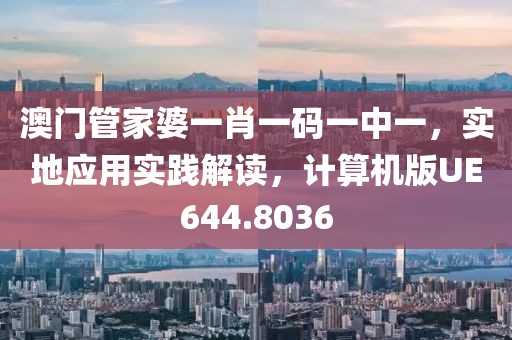 澳門(mén)管家婆一肖一碼一中一，實(shí)地應(yīng)用實(shí)踐解讀，計(jì)算機(jī)版UE644.8036