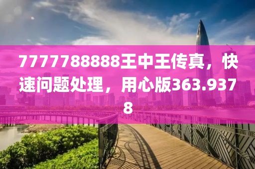 7777788888王中王傳真，快速問(wèn)題處理，用心版363.9378