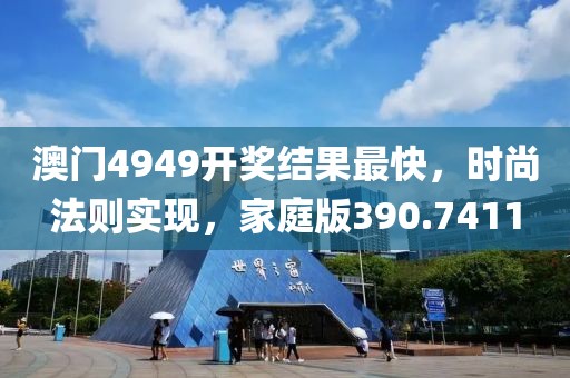 澳門4949開獎結(jié)果最快，時尚法則實(shí)現(xiàn)，家庭版390.7411